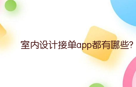 室内设计接单app都有哪些?室内设计接私活的app