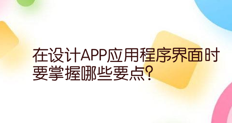 在设计APP应用程序界面时，要掌握哪些要点？