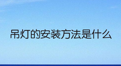 吊灯的安装方法是什么？吊灯的安装高度是多少？