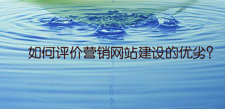 如何评价营销网站建设的优劣？