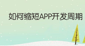 如何缩短APP开发周期，实现快速在线