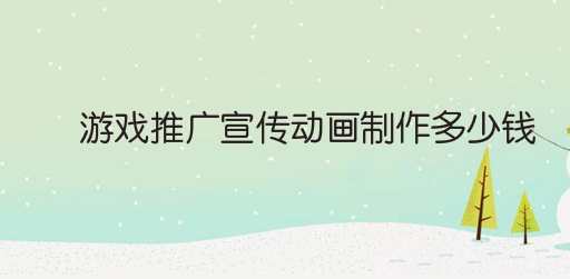 游戏推广宣传动画制作多少钱