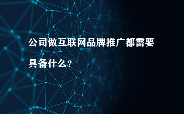 公司做互联网品牌推广都需要具备什么?
