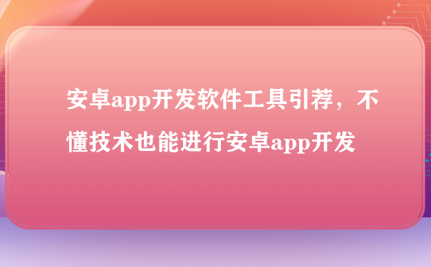 安卓app开发软件工具引荐,不懂技术也能进行安卓app开发