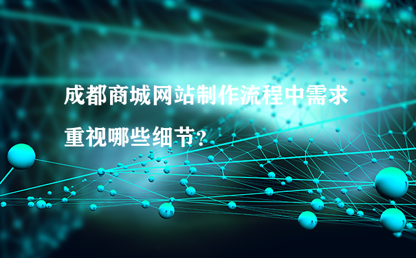 成都商城网站制作流程中需求重视哪些细节？