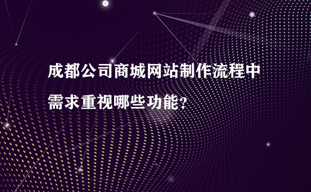 成都公司商城网站制作流程中需求重视哪些功能？