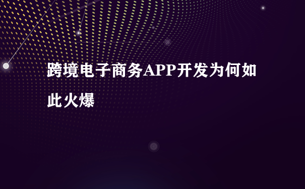 跨境电子商务APP开发为何如此火爆